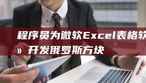 程序员为微软Excel表格软件开发俄罗斯方块游戏：使用VBA语言编写，据称“功能齐全”