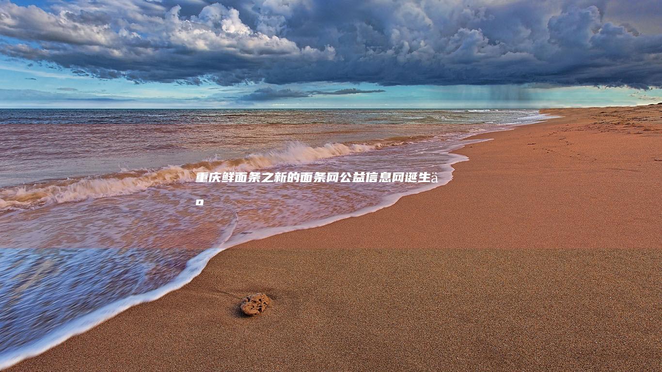 重庆鲜面条之新的面条网公益信息网诞生了